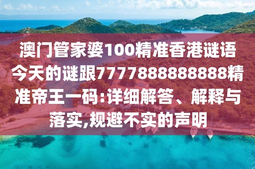 澳門(mén)管家婆100精準(zhǔn)香港謎語(yǔ)今天的謎跟7777888888888精準(zhǔn)帝王一碼:詳細(xì)解答、解釋與落實(shí),規(guī)避不實(shí)的聲明