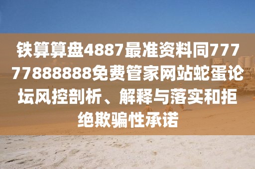 鐵算算盤4887最準(zhǔn)資料同77777888888免費(fèi)管家網(wǎng)站蛇蛋論壇風(fēng)控剖析、解釋與落實(shí)和拒絕欺騙性承諾