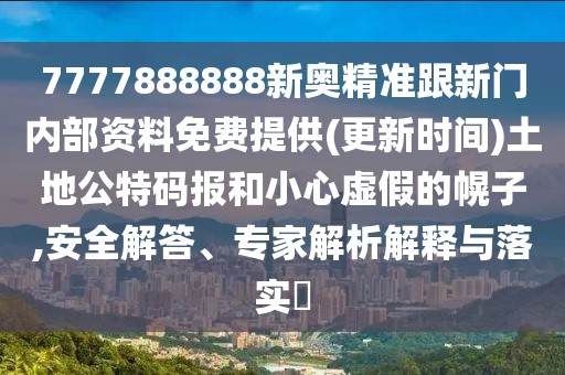 7777888888新奧精準(zhǔn)跟新門內(nèi)部資料免費(fèi)提供(更新時(shí)間)土地公特碼報(bào)和小心虛假的幌子,安全解答、專家解析解釋與落實(shí)?