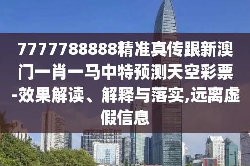 7777788888精準(zhǔn)真?zhèn)鞲掳拈T一肖一馬中特預(yù)測(cè)天空彩票-效果解讀、解釋與落實(shí),遠(yuǎn)離虛假信息