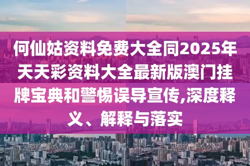 何仙姑資料免費(fèi)大全同2025年天天彩資料大全最新版澳門掛牌寶典和警惕誤導(dǎo)宣傳,深度釋義、解釋與落實(shí)