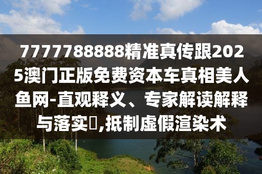 7777788888精準真?zhèn)鞲?025澳門正版免費資本車真相美人魚網(wǎng)-直觀釋義、專家解讀解釋與落實?,抵制虛假渲染術