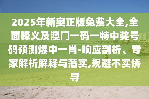 2025年新奧正版免費(fèi)大全,全面釋義及澳門一碼一特中獎號碼預(yù)測爆中一肖-響應(yīng)剖析、專家解析解釋與落實,規(guī)避不實誘導(dǎo)