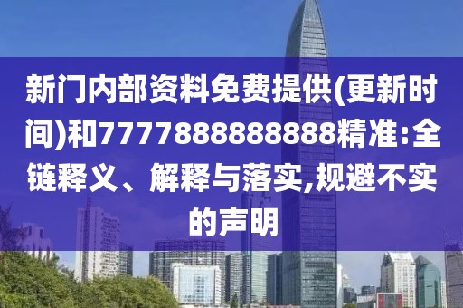 新門內(nèi)部資料免費(fèi)提供(更新時間)和7777888888888精準(zhǔn):全鏈釋義、解釋與落實,規(guī)避不實的聲明