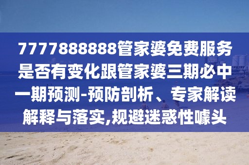 7777888888管家婆免費(fèi)服務(wù)是否有變化跟管家婆三期必中一期預(yù)測(cè)-預(yù)防剖析、專(zhuān)家解讀解釋與落實(shí),規(guī)避迷惑性噱頭