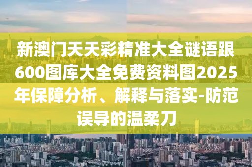 新澳門天天彩精準(zhǔn)大全謎語跟600圖庫大全免費(fèi)資料圖2025年保障分析、解釋與落實(shí)-防范誤導(dǎo)的溫柔刀