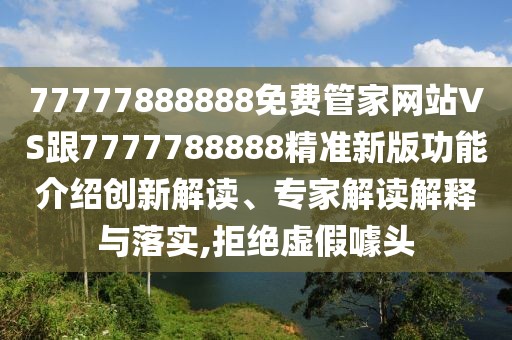 77777888888免費(fèi)管家網(wǎng)站VS跟7777788888精準(zhǔn)新版功能介紹創(chuàng)新解讀、專家解讀解釋與落實(shí),拒絕虛假噱頭