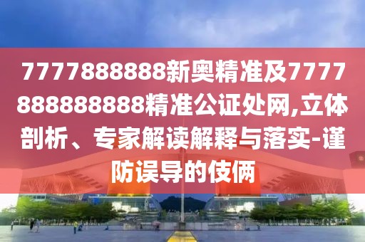 7777888888新奧精準(zhǔn)及7777888888888精準(zhǔn)公證處網(wǎng),立體剖析、專家解讀解釋與落實(shí)-謹(jǐn)防誤導(dǎo)的伎倆