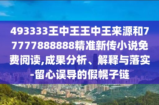 493333王中王王中王來源和77777888888精準新傳小說免費閱讀,成果分析、解釋與落實-留心誤導的假幌子鏈