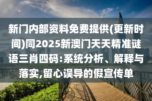 新門內(nèi)部資料免費(fèi)提供(更新時間)同2025新澳門天天精準(zhǔn)謎語三肖四碼:系統(tǒng)分析、解釋與落實(shí),留心誤導(dǎo)的假宣傳單