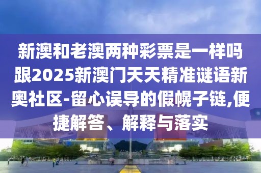 新澳和老澳兩種彩票是一樣嗎跟2025新澳門天天精準謎語新奧社區(qū)-留心誤導的假幌子鏈,便捷解答、解釋與落實