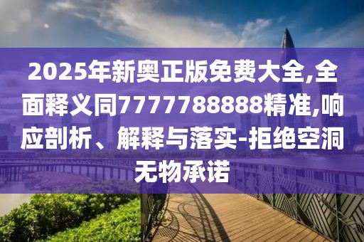 2025年新奧正版免費(fèi)大全,全面釋義同7777788888精準(zhǔn),響應(yīng)剖析、解釋與落實(shí)-拒絕空洞無(wú)物承諾