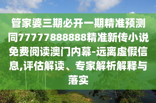 管家婆三期必開(kāi)一期精準(zhǔn)預(yù)測(cè)同77777888888精準(zhǔn)新傳小說(shuō)免費(fèi)閱讀澳門內(nèi)幕-遠(yuǎn)離虛假信息,評(píng)估解讀、專家解析解釋與落實(shí)