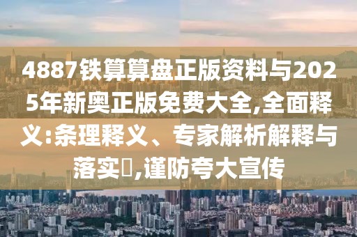 4887鐵算算盤正版資料與2025年新奧正版免費(fèi)大全,全面釋義:條理釋義、專家解析解釋與落實(shí)?,謹(jǐn)防夸大宣傳