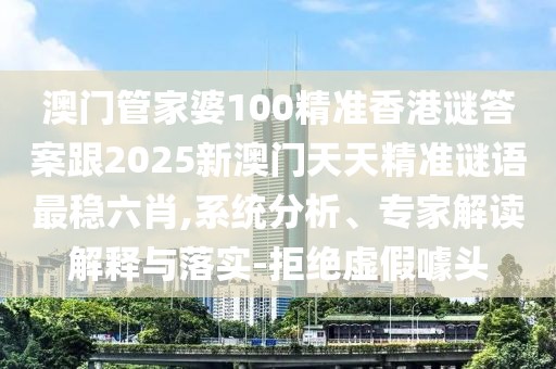 澳門管家婆100精準(zhǔn)香港謎答案跟2025新澳門天天精準(zhǔn)謎語(yǔ)最穩(wěn)六肖,系統(tǒng)分析、專家解讀解釋與落實(shí)-拒絕虛假噱頭