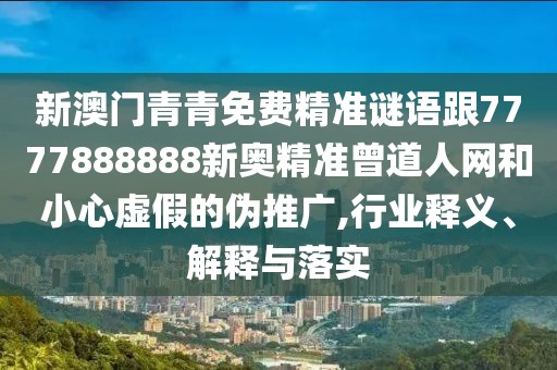 新澳門青青免費精準謎語跟7777888888新奧精準曾道人網(wǎng)和小心虛假的偽推廣,行業(yè)釋義、解釋與落實