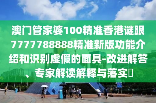 澳門管家婆100精準(zhǔn)香港謎跟7777788888精準(zhǔn)新版功能介紹和識別虛假的面具-改進(jìn)解答、專家解讀解釋與落實(shí)?