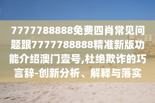7777788888免費(fèi)四肖常見問題跟7777788888精準(zhǔn)新版功能介紹澳門壹號(hào),杜絕欺詐的巧言辭-創(chuàng)新分析、解釋與落實(shí)