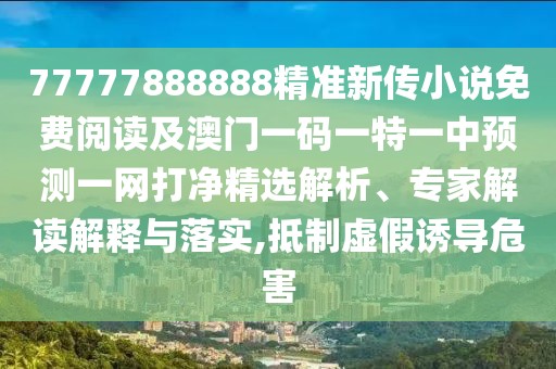 77777888888精準(zhǔn)新傳小說(shuō)免費(fèi)閱讀及澳門一碼一特一中預(yù)測(cè)一網(wǎng)打凈精選解析、專家解讀解釋與落實(shí),抵制虛假誘導(dǎo)危害