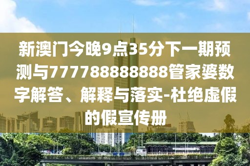 新澳門今晚9點35分下一期預(yù)測與777788888888管家婆數(shù)字解答、解釋與落實-杜絕虛假的假宣傳冊