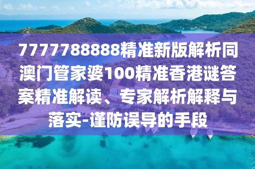 7777788888精準(zhǔn)新版解析同澳門(mén)管家婆100精準(zhǔn)香港謎答案精準(zhǔn)解讀、專(zhuān)家解析解釋與落實(shí)-謹(jǐn)防誤導(dǎo)的手段