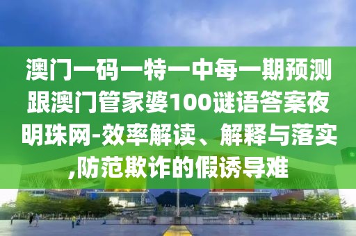 澳門一碼一特一中每一期預(yù)測(cè)跟澳門管家婆100謎語答案夜明珠網(wǎng)-效率解讀、解釋與落實(shí),防范欺詐的假誘導(dǎo)難