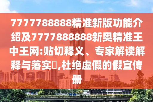 7777788888精準(zhǔn)新版功能介紹及7777888888新奧精準(zhǔn)王中王網(wǎng):貼切釋義、專家解讀解釋與落實(shí)?,杜絕虛假的假宣傳冊