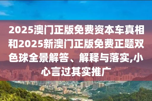 2025澳門正版免費(fèi)資本車真相和2025新澳門正版免費(fèi)正題雙色球全景解答、解釋與落實(shí),小心言過(guò)其實(shí)推廣