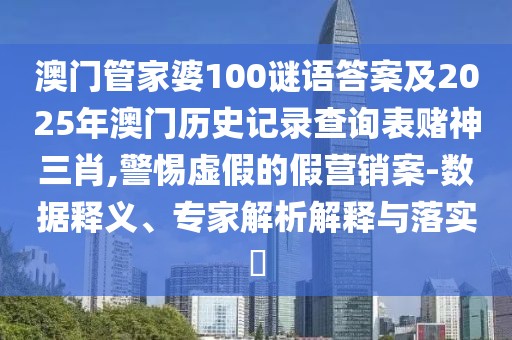澳門管家婆100謎語答案及2025年澳門歷史記錄查詢表賭神三肖,警惕虛假的假營銷案-數(shù)據(jù)釋義、專家解析解釋與落實?