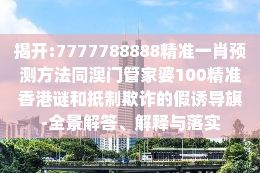 揭開:7777788888精準(zhǔn)一肖預(yù)測方法同澳門管家婆100精準(zhǔn)香港謎和抵制欺詐的假誘導(dǎo)旗-全景解答、解釋與落實