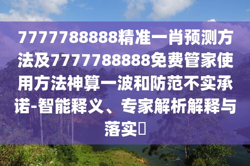 7777788888精準(zhǔn)一肖預(yù)測(cè)方法及7777788888免費(fèi)管家使用方法神算一波和防范不實(shí)承諾-智能釋義、專家解析解釋與落實(shí)?