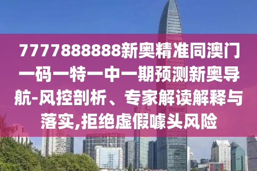 7777888888新奧精準(zhǔn)同澳門一碼一特一中一期預(yù)測新奧導(dǎo)航-風(fēng)控剖析、專家解讀解釋與落實(shí),拒絕虛假噱頭風(fēng)險