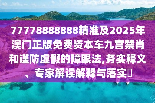 77778888888精準(zhǔn)及2025年澳門正版免費(fèi)資本車九宮禁肖和謹(jǐn)防虛假的障眼法,務(wù)實(shí)釋義、專家解讀解釋與落實(shí)?