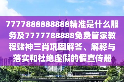 7777888888888精準(zhǔn)是什么服務(wù)及7777788888免費(fèi)管家教程賭神三肖鞏固解答、解釋與落實(shí)和杜絕虛假的假宣傳冊