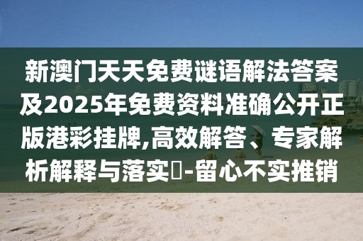 新澳門天天免費(fèi)謎語(yǔ)解法答案及2025年免費(fèi)資料準(zhǔn)確公開正版港彩掛牌,高效解答、專家解析解釋與落實(shí)?-留心不實(shí)推銷