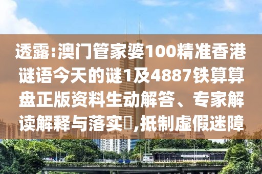 透露:澳門管家婆100精準香港謎語今天的謎1及4887鐵算算盤正版資料生動解答、專家解讀解釋與落實?,抵制虛假迷障