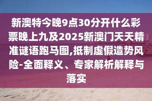 新澳特今晚9點(diǎn)30分開(kāi)什么彩票晚上九及2025新澳門(mén)天天精準(zhǔn)謎語(yǔ)跑馬圖,抵制虛假造勢(shì)風(fēng)險(xiǎn)-全面釋義、專(zhuān)家解析解釋與落實(shí)