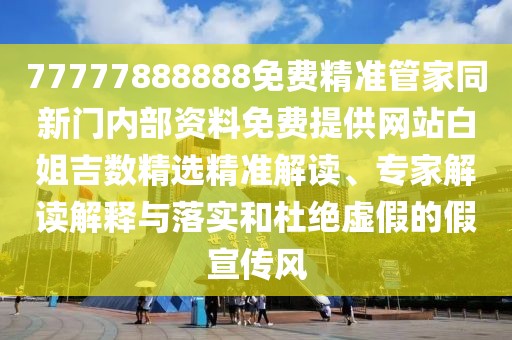 77777888888免費(fèi)精準(zhǔn)管家同新門內(nèi)部資料免費(fèi)提供網(wǎng)站白姐吉數(shù)精選精準(zhǔn)解讀、專家解讀解釋與落實(shí)和杜絕虛假的假宣傳風(fēng)