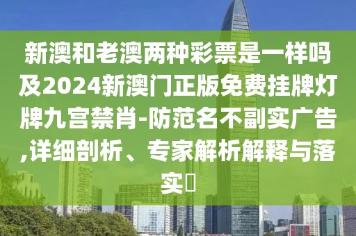 新澳和老澳兩種彩票是一樣嗎及2024新澳門(mén)正版免費(fèi)掛牌燈牌九宮禁肖-防范名不副實(shí)廣告,詳細(xì)剖析、專(zhuān)家解析解釋與落實(shí)?