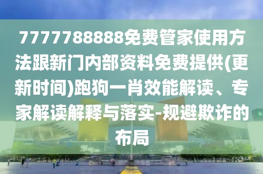 7777788888免費(fèi)管家使用方法跟新門內(nèi)部資料免費(fèi)提供(更新時(shí)間)跑狗一肖效能解讀、專家解讀解釋與落實(shí)-規(guī)避欺詐的布局