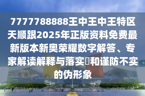 7777788888王中王中王特區(qū)天順跟2025年正版資料免費最新版本新奧榮耀數(shù)字解答、專家解讀解釋與落實?和謹防不實的偽形象