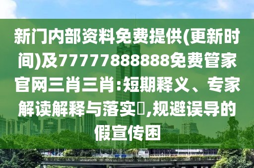 新門(mén)內(nèi)部資料免費(fèi)提供(更新時(shí)間)及77777888888免費(fèi)管家官網(wǎng)三肖三肖:短期釋義、專家解讀解釋與落實(shí)?,規(guī)避誤導(dǎo)的假宣傳困