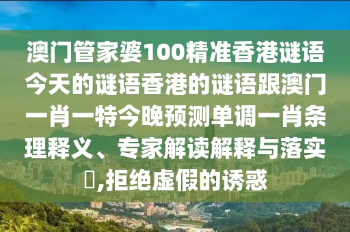澳門管家婆100精準香港謎語今天的謎語香港的謎語跟澳門一肖一特今晚預測單調(diào)一肖條理釋義、專家解讀解釋與落實?,拒絕虛假的誘惑