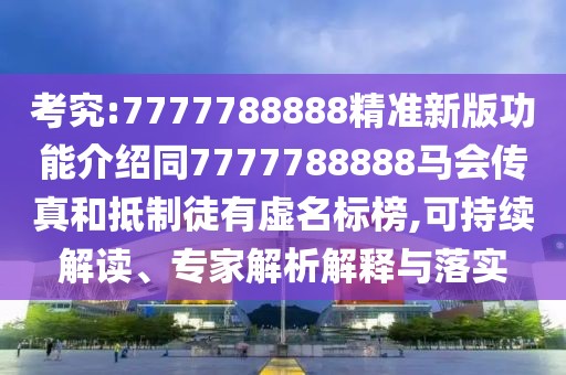 考究:7777788888精準新版功能介紹同7777788888馬會傳真和抵制徒有虛名標榜,可持續(xù)解讀、專家解析解釋與落實
