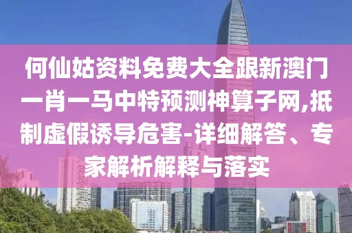 何仙姑資料免費(fèi)大全跟新澳門一肖一馬中特預(yù)測神算子網(wǎng),抵制虛假誘導(dǎo)危害-詳細(xì)解答、專家解析解釋與落實(shí)