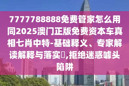 7777788888免費(fèi)管家怎么用同2025澳門正版免費(fèi)資本車真相七肖中特-基礎(chǔ)釋義、專家解讀解釋與落實(shí)?,拒絕迷惑噱頭陷阱