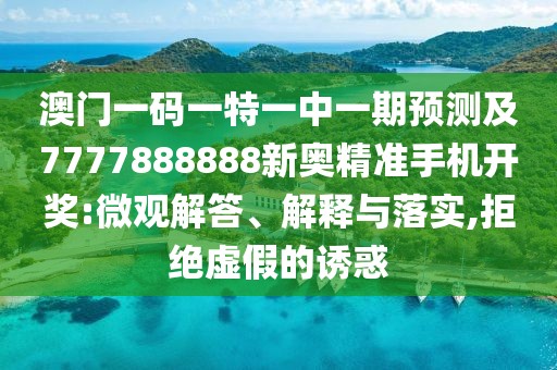 澳門一碼一特一中一期預(yù)測及7777888888新奧精準(zhǔn)手機(jī)開獎:微觀解答、解釋與落實,拒絕虛假的誘惑