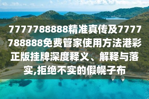 7777788888精準真?zhèn)骷?777788888免費管家使用方法港彩正版掛牌深度釋義、解釋與落實,拒絕不實的假幌子布