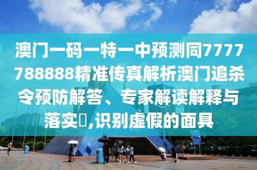 澳門(mén)一碼一特一中預(yù)測(cè)同7777788888精準(zhǔn)傳真解析澳門(mén)追殺令預(yù)防解答、專家解讀解釋與落實(shí)?,識(shí)別虛假的面具
