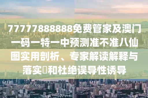 77777888888免費(fèi)管家及澳門一碼一特一中預(yù)測準(zhǔn)不準(zhǔn)八仙圖實(shí)用剖析、專家解讀解釋與落實(shí)?和杜絕誤導(dǎo)性誘導(dǎo)